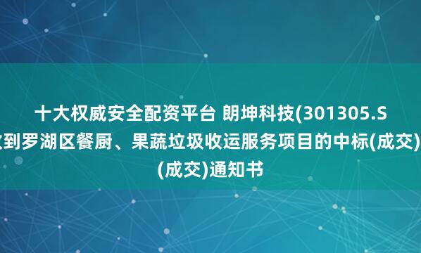 十大权威安全配资平台 朗坤科技(301305.SZ)：收到罗湖区餐厨、果蔬垃圾收运服务项目的中标(成交)通知书