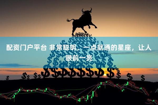 配资门户平台 非常聪明，一点就通的星座，让人眼前一亮