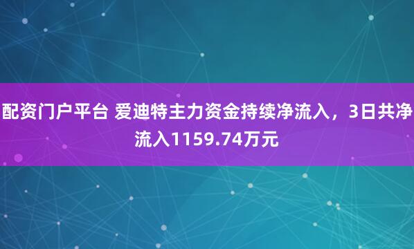 配资门户平台 爱迪特主力资金持续净流入，3日共净流入1159.74万元